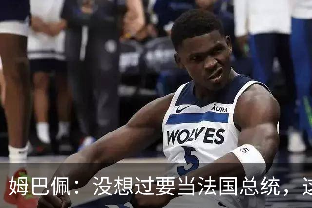 姆巴佩：没想过要当法国总统，这不在我的计划中，我已经够招人恨了